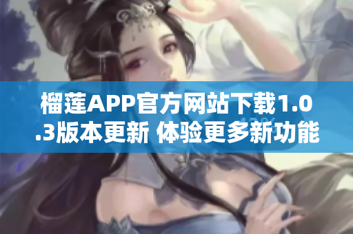 榴莲APP官方网站下载1.0.3版本更新 体验更多新功能