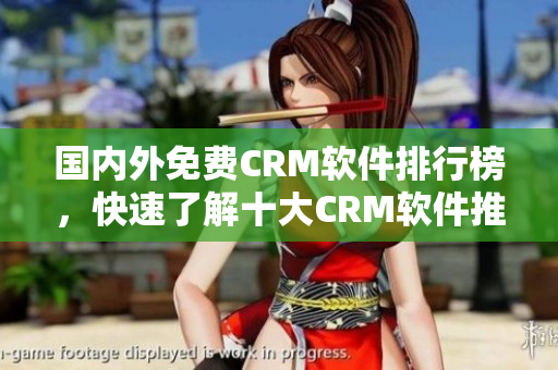 国内外免费CRM软件排行榜，快速了解十大CRM软件推荐