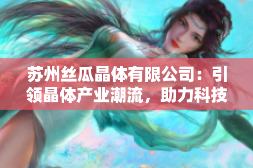 苏州丝瓜晶体有限公司：引领晶体产业潮流，助力科技创新