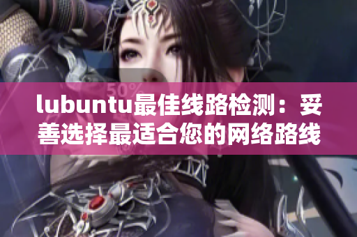 lubuntu最佳线路检测：妥善选择最适合您的网络路线