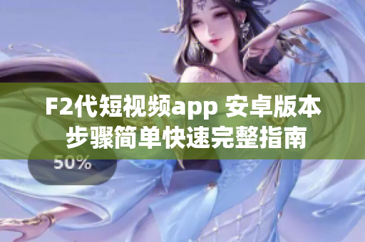 F2代短视频app 安卓版本 步骤简单快速完整指南