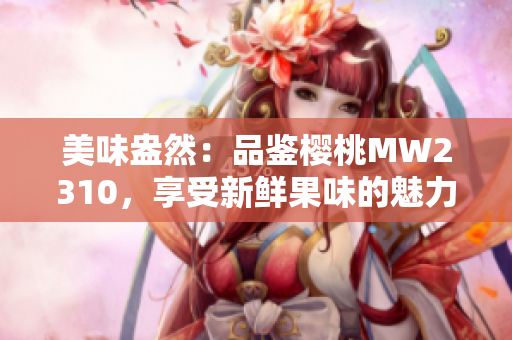 美味盎然：品鉴樱桃MW2310，享受新鲜果味的魅力