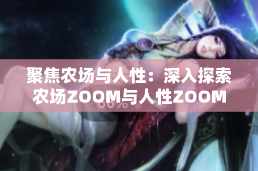 聚焦农场与人性：深入探索农场ZOOM与人性ZOOM