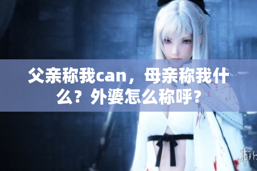 父亲称我can，母亲称我什么？外婆怎么称呼？