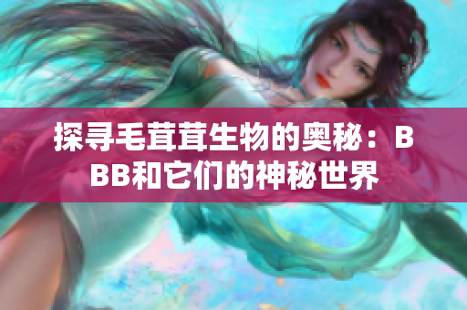 探寻毛茸茸生物的奥秘：BBB和它们的神秘世界