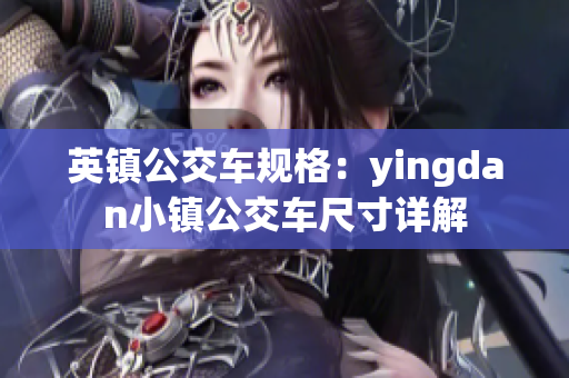 英镇公交车规格：yingdan小镇公交车尺寸详解