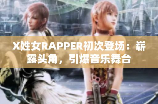 X姓女RAPPER初次登场：崭露头角，引爆音乐舞台