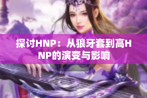 探讨HNP：从狼牙套到高HNP的演变与影响