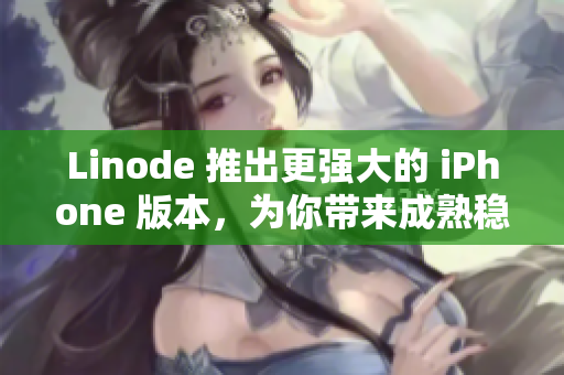 Linode 推出更强大的 iPhone 版本，为你带来成熟稳定的使用体验