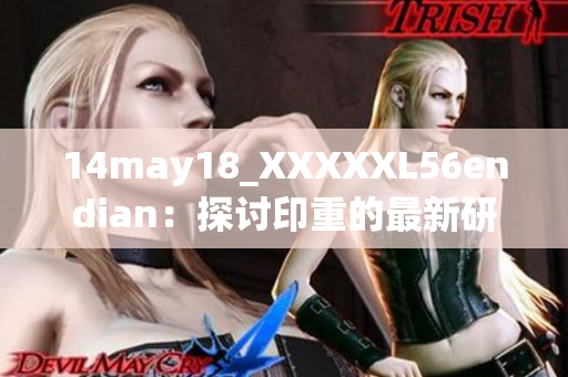 14may18_XXXXXL56endian：探讨印重的最新研究进展