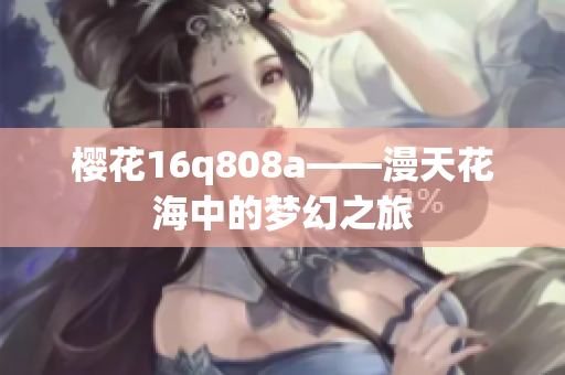 樱花16q808a——漫天花海中的梦幻之旅