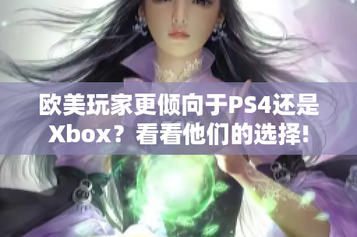 欧美玩家更倾向于PS4还是Xbox？看看他们的选择!