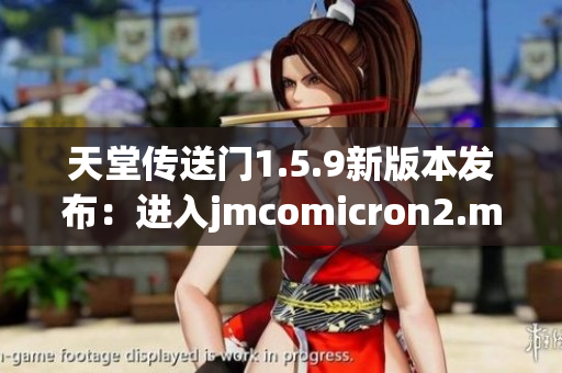 天堂传送门1.5.9新版本发布：进入jmcomicron2.mic的奇幻世界