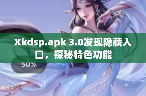 Xkdsp.apk 3.0发现隐藏入口，探秘特色功能