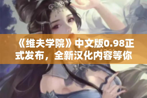 《维夫学院》中文版0.98正式发布，全新汉化内容等你来探索!