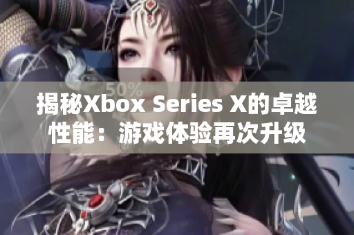 揭秘Xbox Series X的卓越性能：游戏体验再次升级