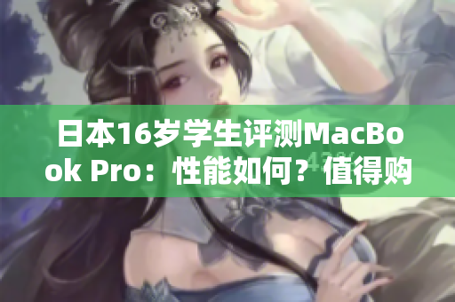 日本16岁学生评测MacBook Pro：性能如何？值得购买吗？