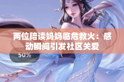 两位陪读妈妈临危救火：感动瞬间引发社区关爱