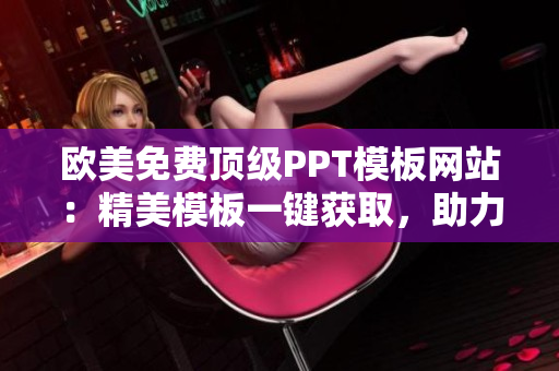 欧美免费顶级PPT模板网站：精美模板一键获取，助力演示惊艳展现