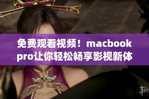 免费观看视频！macbookpro让你轻松畅享影视新体验