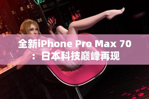 全新iPhone Pro Max 70：日本科技巅峰再现