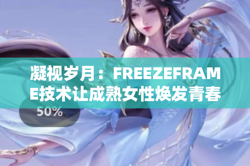 凝视岁月：FREEZEFRAME技术让成熟女性焕发青春活力