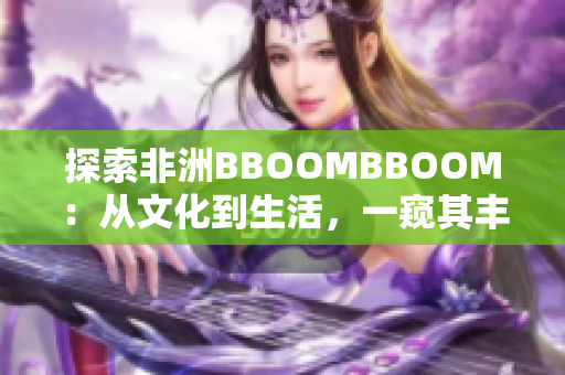 探索非洲BBOOMBBOOM：从文化到生活，一窥其丰富内涵