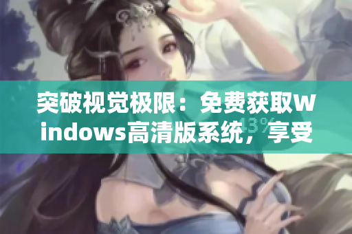 突破视觉极限：免费获取Windows高清版系统，享受畅快体验