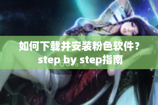 如何下载并安装粉色软件？ step by step指南