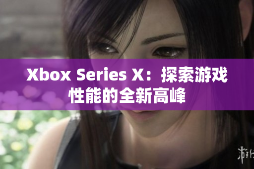 Xbox Series X：探索游戏性能的全新高峰