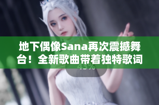 地下偶像Sana再次震撼舞台！全新歌曲带着独特歌词来袭