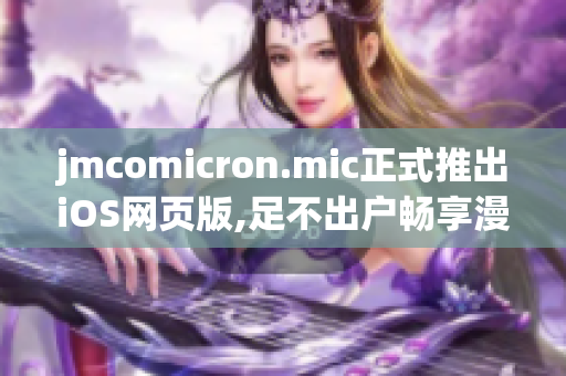 jmcomicron.mic正式推出iOS网页版,足不出户畅享漫画乐趣