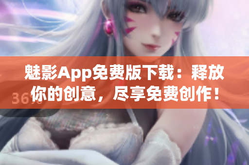 魅影App免费版下载：释放你的创意，尽享免费创作！