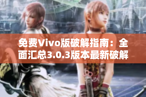 免费Vivo版破解指南：全面汇总3.0.3版本最新破解方法