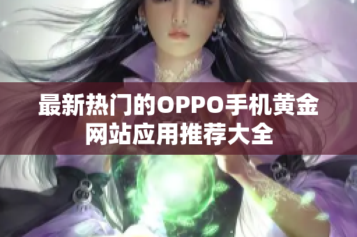 最新热门的OPPO手机黄金网站应用推荐大全