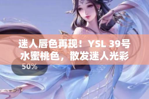 迷人唇色再现！YSL 39号水蜜桃色，散发迷人光彩