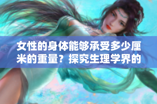 女性的身体能够承受多少厘米的重量？探究生理学界的新发现