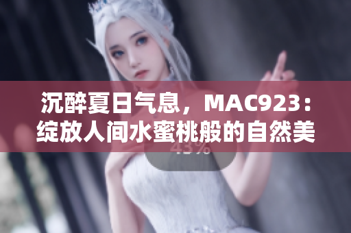 沉醉夏日气息，MAC923：绽放人间水蜜桃般的自然美