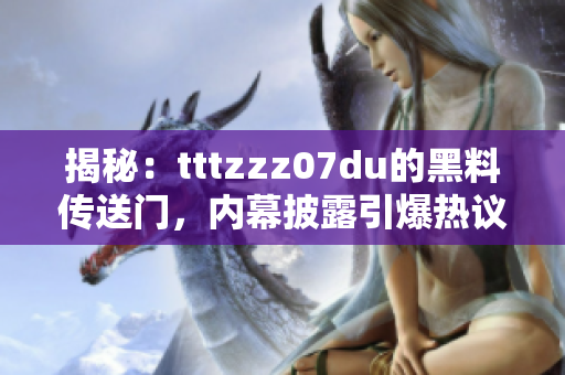 揭秘：tttzzz07du的黑料传送门，内幕披露引爆热议！