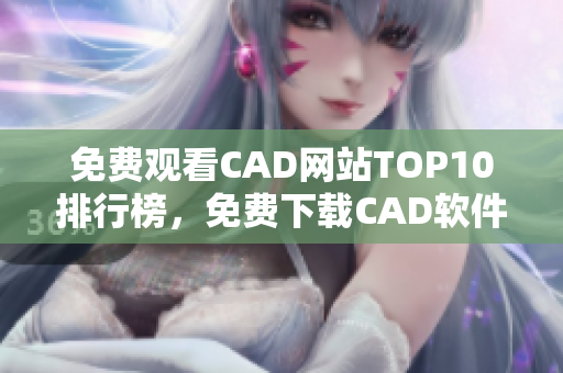 免费观看CAD网站TOP10排行榜，免费下载CAD软件及教程