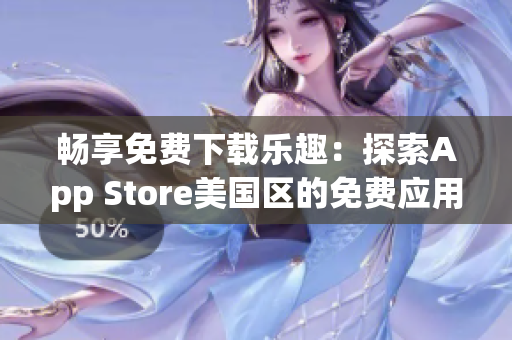 畅享免费下载乐趣：探索App Store美国区的免费应用