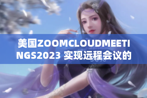 美国ZOOMCLOUDMEETINGS2023 实现远程会议的新标杆