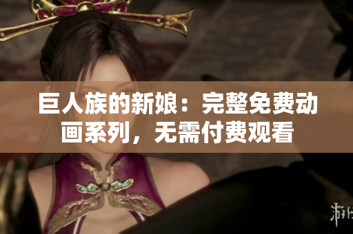 巨人族的新娘：完整免费动画系列，无需付费观看