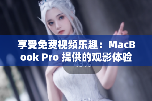 享受免费视频乐趣：MacBook Pro 提供的观影体验