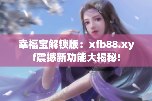 幸福宝解锁版：xfb88.xyf震撼新功能大揭秘!