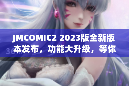 JMCOMIC2 2023版全新版本发布，功能大升级，等你来体验