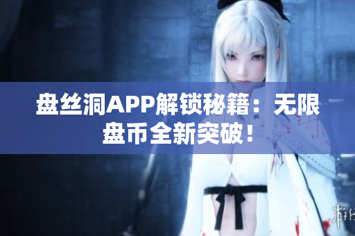 盘丝洞APP解锁秘籍：无限盘币全新突破！