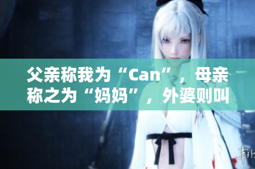 父亲称我为“Can”，母亲称之为“妈妈”，外婆则叫我什么？