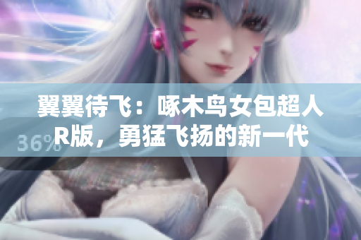 翼翼待飞：啄木鸟女包超人R版，勇猛飞扬的新一代