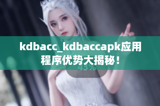 kdbacc_kdbaccapk应用程序优势大揭秘！